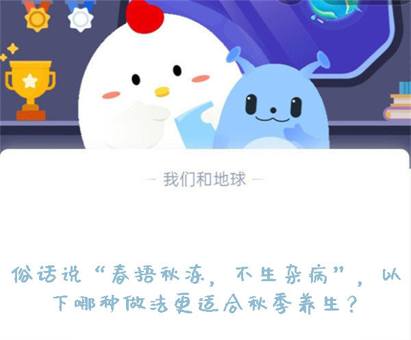 俗话说“春捂秋冻，不生杂病”，以下哪种做法更适合秋季养生？蚂蚁庄园9.21日答案